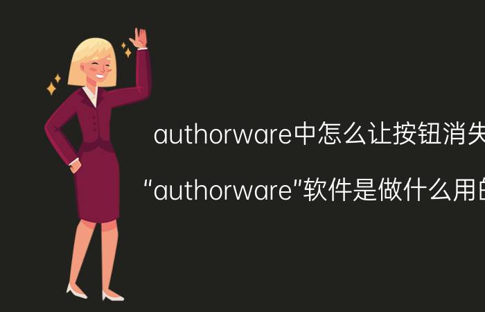 authorware中怎么让按钮消失 “authorware”软件是做什么用的？